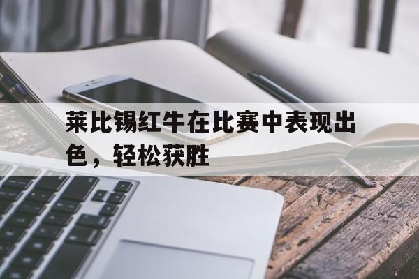包含莱比锡红牛在比赛中表现出色，轻松获胜的词条