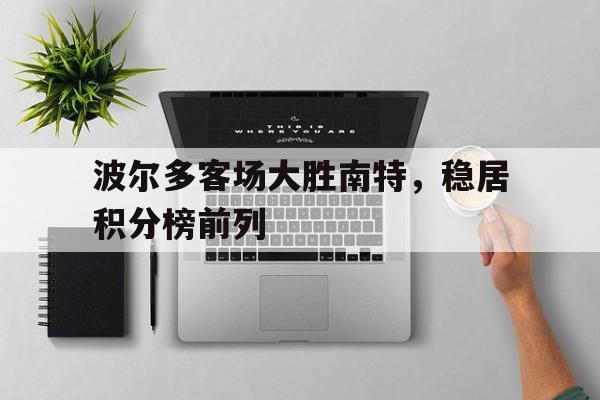 波尔多客场大胜南特，稳居积分榜前列的简单介绍