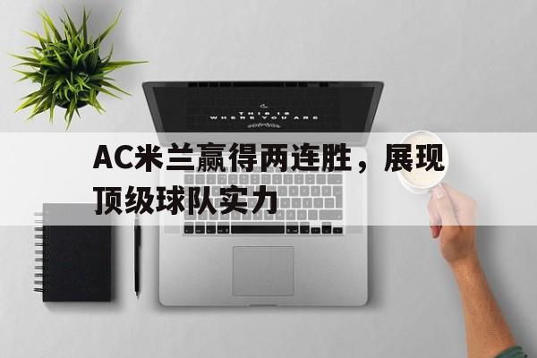 关于AC米兰赢得两连胜，展现顶级球队实力的信息